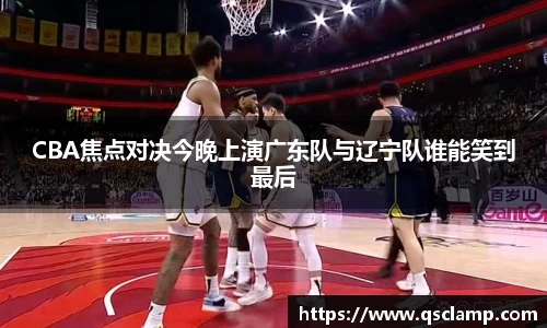 CBA焦点对决今晚上演广东队与辽宁队谁能笑到最后