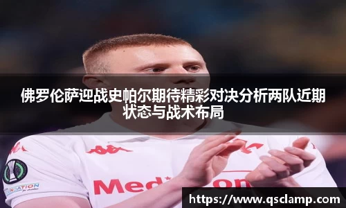 佛罗伦萨迎战史帕尔期待精彩对决分析两队近期状态与战术布局