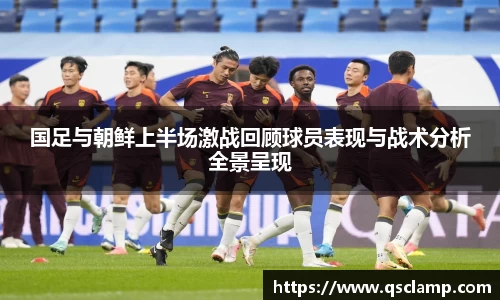 国足与朝鲜上半场激战回顾球员表现与战术分析全景呈现