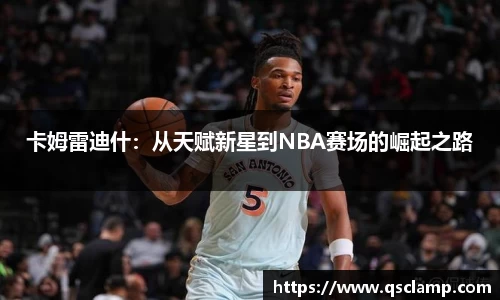 卡姆雷迪什：从天赋新星到NBA赛场的崛起之路